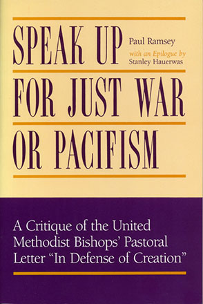 Cover image for Speak Up for Just War or Pacifism: A Critique of the United Methodist Bishops’ Pastoral Letter “In Defense of Creation” By Paul Ramsey