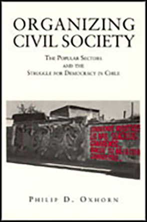Cover image for Organizing Civil Society: The Popular Sectors and the Struggle for Democracy in Chile By Philip D. Oxhorn