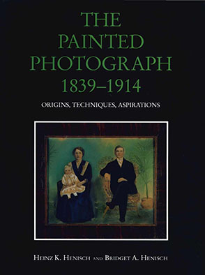 Cover image for The Painted Photograph, 1839–1914: Origins, Techniques, Aspirations By Heinz K. Henisch and Bridget Ann Henisch