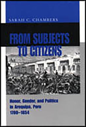 Cover image for From Subjects to Citizens: Honor, Gender, and Politics in Arequipa, Peru, 1780–1854 By Sarah C. Chambers
