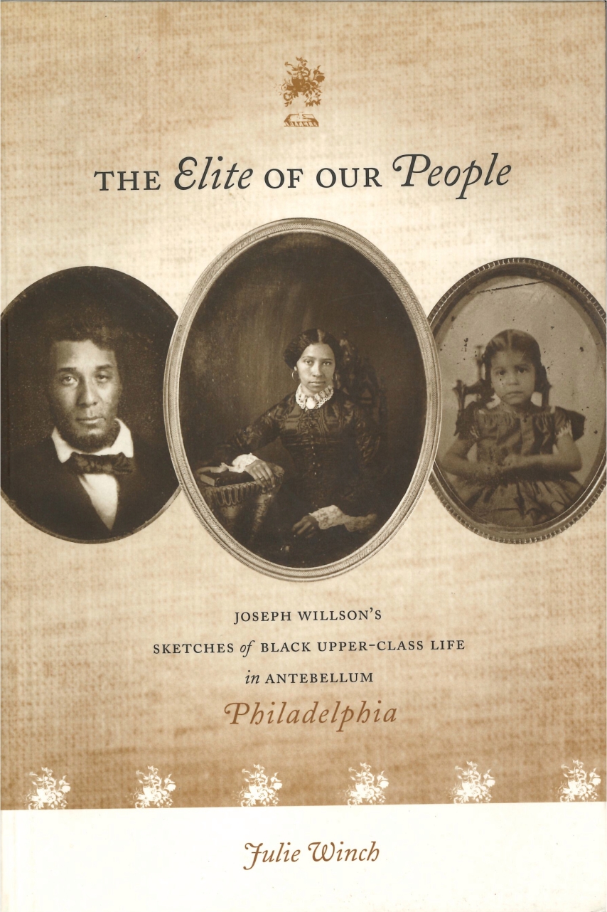 The Elite of Our People: Joseph Willson's Sketches of Black Upper-Class Life in Antebellum Philadelphia Joseph Willson and Julie Winch