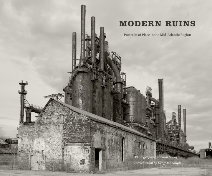 Modern Ruins: Portraits of Place in the Mid-Atlantic Region (A Keystone Book) Shaun O'Boyle and Geoff Manaugh