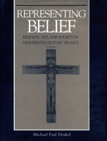 Cover image for Representing Belief: Religion, Art, and Society in Nineteenth-Century France By Michael Paul Driskel