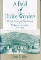 Cover image for A Field of Divine Wonders: The New Divinity and Village Revivals in Northwestern Connecticut, 1792–1822 By David  W. Kling