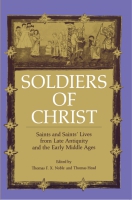 Cover image for Soldiers of Christ: Saints and Saints’ Lives from Late Antiquity and the Early Middle Ages Edited by Thomas   F. X. Noble and Thomas Head