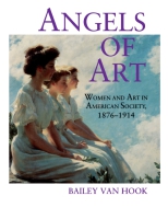 Cover image for Angels of Art: Women and Art in American Society, 1876–1914 By Bailey Van Hook