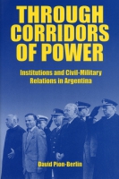 Cover image for Through Corridors of Power: Institutions and Civil-Military Relations in Argentina By David Pion-Berlin