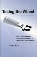 Cover image for Taking the Wheel: Auto Parts Firms and the Political Economy of Industrialization in Brazil By Caren Addis
