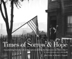 Cover image for Times of Sorrow and Hope: Documenting Everyday Life in Pennsylvania During the Depression and World War II: A Photographic Record By Allen Cohen and Ronald Filippelli