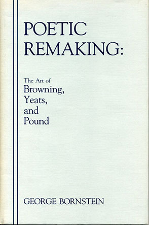 Cover image for Poetic Remaking: The Art of Browning, Yeats, and Pound By George Bornstein