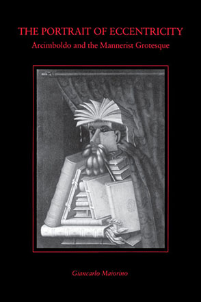 Cover image for The Portrait of Eccentricity: Arcimboldo and the Mannerist Grotesque By Giancarlo Maiorino