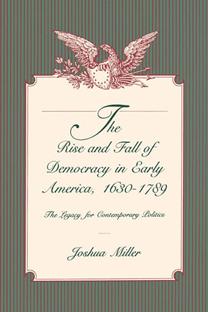 Cover image for The Rise and Fall of Democracy in Early America, 1630–1789: The Legacy for Contemporary Politics By Joshua Miller