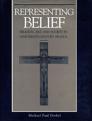 Cover image for Representing Belief: Religion, Art, and Society in Nineteenth-Century France By Michael Paul Driskel
