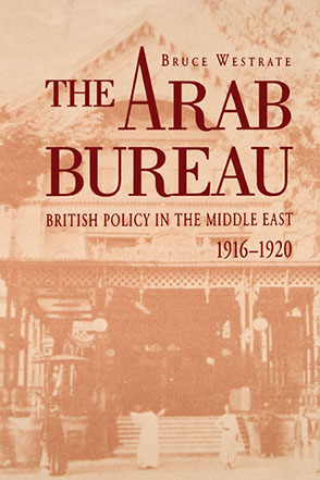 Cover image for The Arab Bureau: British Policy in the Middle East, 1916–1920 By Bruce Westrate