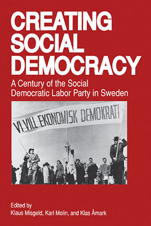 Cover image for Creating Social Democracy: A Century of the Social Democratic Labor Party in Sweden Edited by Klaus Misgeld, Karl Molin, and Edited byKlas Åmark