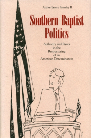 Cover image for Southern Baptist Politics: Authority and Power in the Restructuring of an American Denomination By Arthur E. Farnsley II