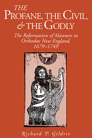 Cover image for The Profane, the Civil, and the Godly: The Reformation of Manners in Orthodox New England, 1679–1749 By Richard P. Gildrie