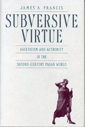 Cover image for Subversive Virtue: Asceticism and Authority in the Second-Century Pagan World By James  A. Francis