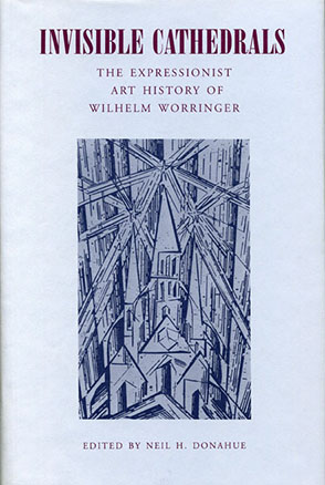 Cover image for Invisible Cathedrals: The Expressionist Art History of Wilhelm Worringer Edited by Neil H. Donahue