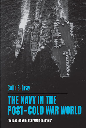 Cover image for The Navy in the Post-Cold War World: The Uses and Value of Strategic Sea Power By Colin S. Gray