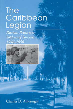 Cover image for The Caribbean Legion: Patriots, Politicians, Soldiers of Fortune, 1946–1950 By Charles Ameringer