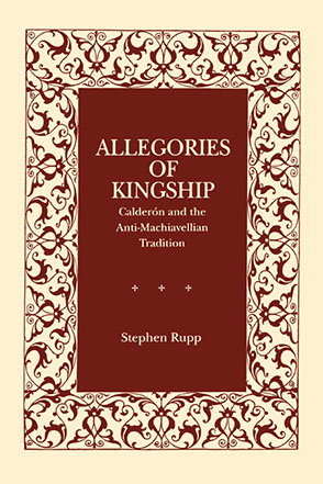 Cover image for Allegories of Kingship: Calderón and the Anti-Machiavellian Tradition By Stephen Rupp