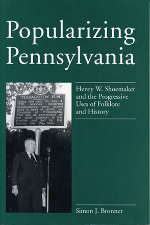 Cover image for Popularizing Pennsylvania: Henry W. Shoemaker and the Progressive Uses of Folklore and History By Simon J. Bronner