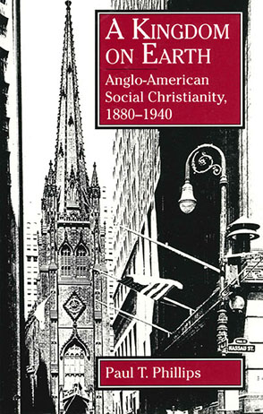 Cover image for A Kingdom on Earth: Anglo-American Social Christianity, 1880–1940 By Paul  T. Phillips