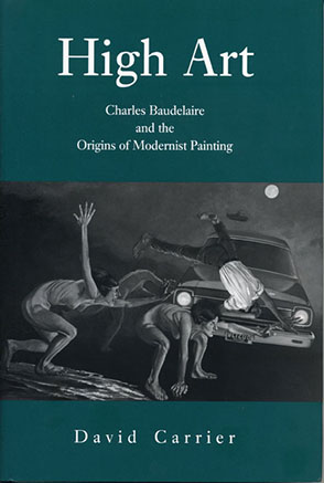 Cover image for High Art: Charles Baudelaire and the Origins of Modernist Painting By David Carrier