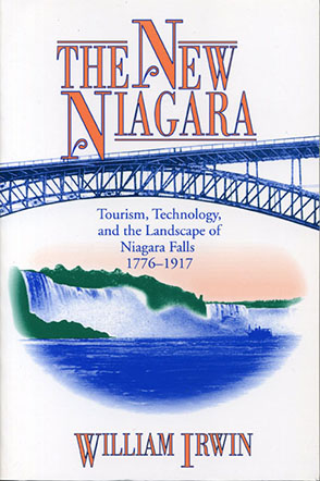 Cover image for The New Niagara: Tourism, Technology, and the Landscape of Niagara Falls, 1776–1917 By William R. Irwin
