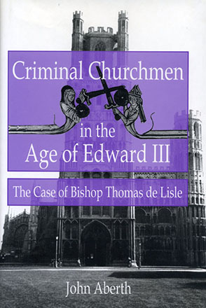 Cover image for Criminal Churchmen in the Age of Edward III: The Case of Bishop Thomas de Lisle By John Aberth