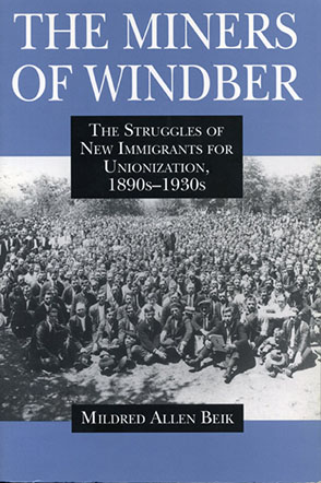 Cover image for The Miners of Windber: The Struggles of New Immigrants for Unionization, 1890s-1930s By Mildred Beik