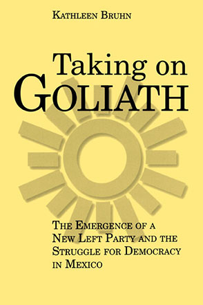 Cover image for Taking on Goliath: The Emergence of a New Left Party and the Struggle for Democracy in Mexico By Kathleen Bruhn