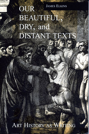 Cover image for Our Beautiful, Dry, and Distant Texts: Art History as Writing By James Elkins