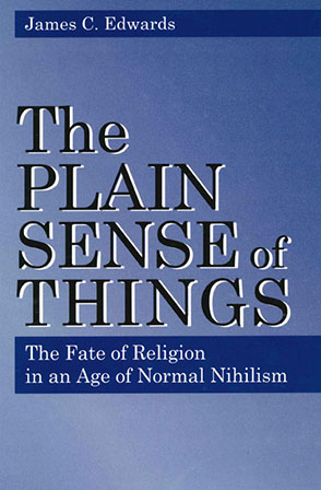 Cover image for The Plain Sense of Things: The Fate of Religion in an Age of Normal Nihilism By James C. Edwards