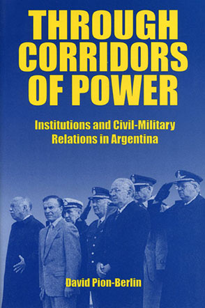 Cover image for Through Corridors of Power: Institutions and Civil-Military Relations in Argentina By David Pion-Berlin