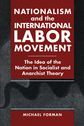 Cover image for Nationalism and the International Labor Movement: The Idea of the Nation in Socialist and Anarchist Theory By Michael Forman