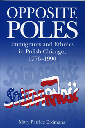 Cover image for Opposite Poles: Immigrants and Ethnics in Polish Chicago, 1976–1990 By Mary Patrice Erdmans