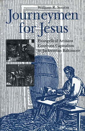 Cover image for Journeymen for Jesus: Evangelical Artisans Confront Capitalism in Jacksonian Baltimore By William R. Sutton