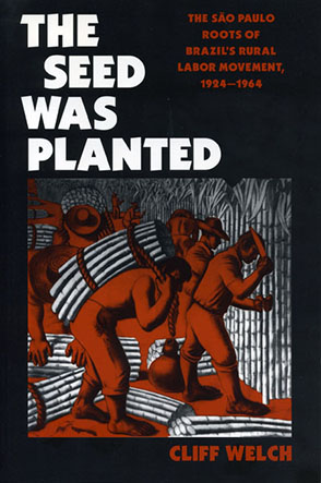Cover image for The Seed Was Planted: The São Paulo Roots of Brazil’s Rural Labor Movement, 1924–1964 By Cliff Welch