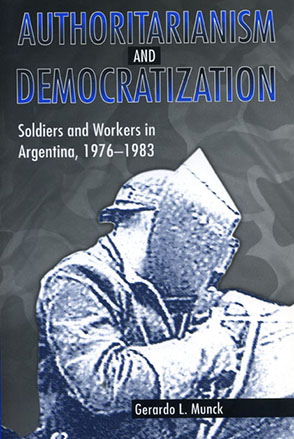 Cover image for Authoritarianism and Democratization: Soldiers and Workers in Argentina, 1976–1983 By Gerardo  L. Munck