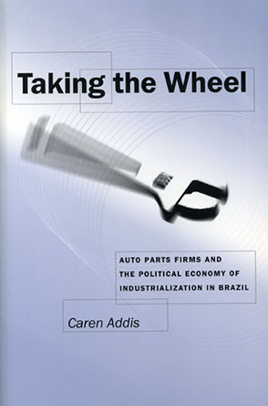 Cover image for Taking the Wheel: Auto Parts Firms and the Political Economy of Industrialization in Brazil By Caren Addis