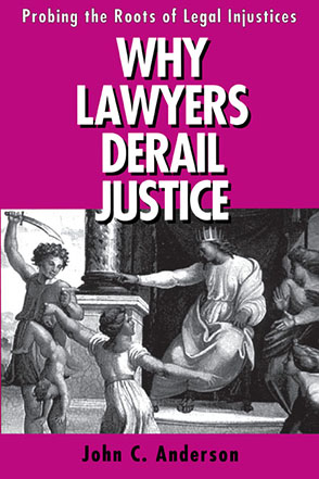 Cover image for Why Lawyers Derail Justice: Probing the Roots of Legal Injustices By John C. Anderson