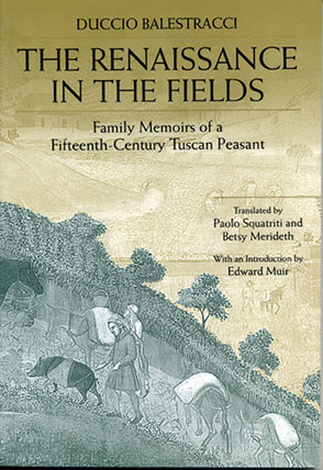 Cover image for The Renaissance in the Fields: Family Memoirs of a Fifteenth-Century Tuscan Peasant By Duccio Balestracci, Translated by Betsy Merideth, and Paolo Squatriti