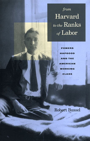 Cover image for From Harvard to the Ranks of Labor: Powers Hapgood and the American Working Class By Michael Robert Bussel