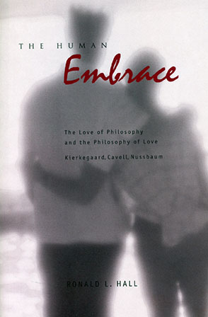 Cover image for The Human Embrace: The Love of Philosophy and the Philosophy of Love; Kierkegaard, Cavell, Nussbaum By Ronald L. Hall