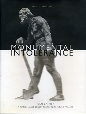 Cover image for Monumental Intolerance: Jean Baffier, a Nationalist Sculptor in Fin-de-Siècle France By Neil McWilliam