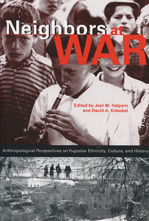 Cover image for Neighbors at War: Anthropological Perspectives on Yugoslav Ethnicity, Culture, and History Edited by Joel M. Halpern and David A. Kideckel