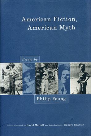 Cover image for American Fiction, American Myth: Essays by Philip Young By Philip Young, Edited by David Morrell, and Sandra Spanier
