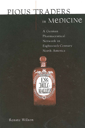 Cover image for Pious Traders in Medicine: A German Pharmaceutical Network in Eighteenth-Century North America By Renate Wilson
